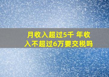 月收入超过5千 年收入不超过6万要交税吗